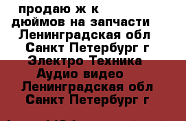 продаю ж-к led lg 32-60 дюймов на запчасти.. - Ленинградская обл., Санкт-Петербург г. Электро-Техника » Аудио-видео   . Ленинградская обл.,Санкт-Петербург г.